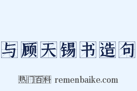 与顾天锡书造句是什么意思的图片